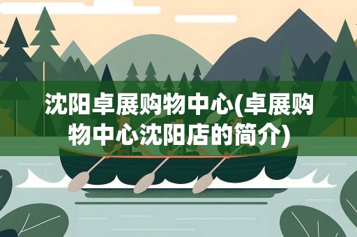 沈阳卓展购物中心(卓展购物中心沈阳店的简介)