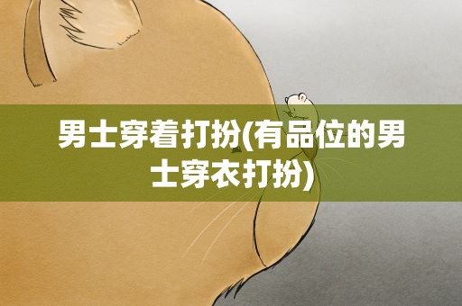 男士穿着打扮(有品位的男士穿衣打扮)