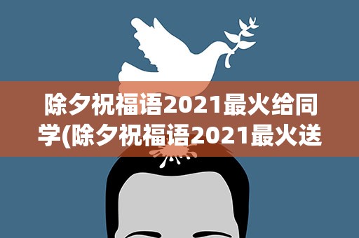 除夕祝福语2021最火给同学(除夕祝福语2021最火送同学)