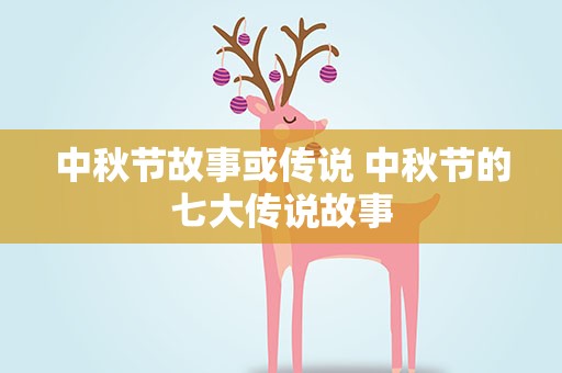 中秋节故事或传说 中秋节的七大传说故事