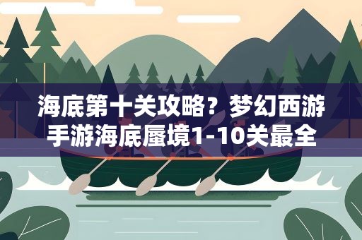 海底第十关攻略？梦幻西游手游海底蜃境1-10关最全快速通关技巧攻略