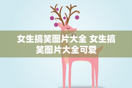 女生搞笑图片大全 女生搞笑图片大全可爱