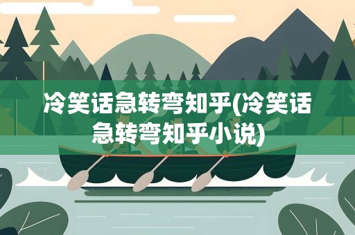冷笑话急转弯知乎(冷笑话急转弯知乎小说)