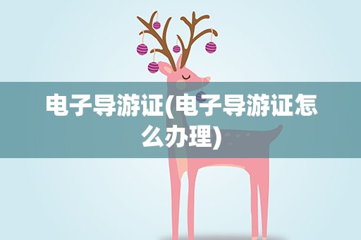 电子导游证(电子导游证怎么办理)