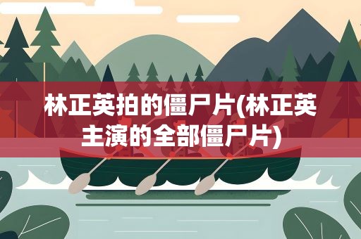 林正英拍的僵尸片(林正英主演的全部僵尸片)
