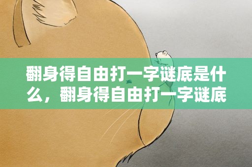 翻身得自由打一字谜底是什么，翻身得自由打一字谜底是什么生肖