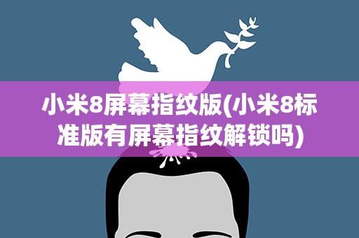 小米8屏幕指纹版(小米8标准版有屏幕指纹解锁吗)