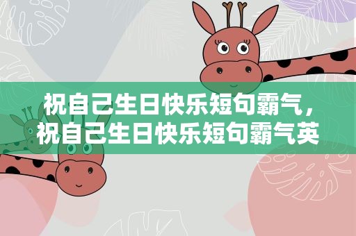祝自己生日快乐短句霸气，祝自己生日快乐短句霸气英文