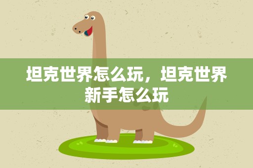 坦克世界怎么玩，坦克世界新手怎么玩
