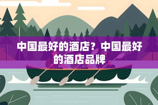 中国最好的酒店？中国最好的酒店品牌