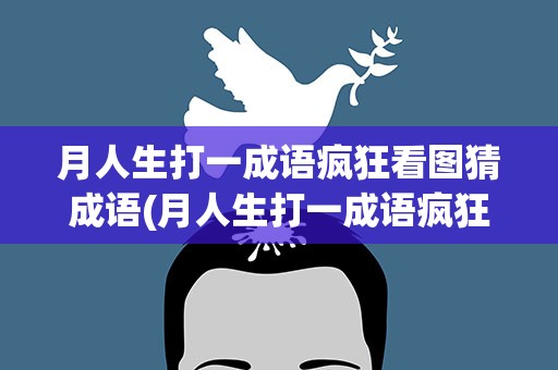 月人生打一成语疯狂看图猜成语(月人生打一成语疯狂看图猜成语一个)