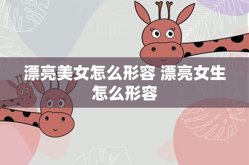 漂亮美女怎么形容 漂亮女生怎么形容