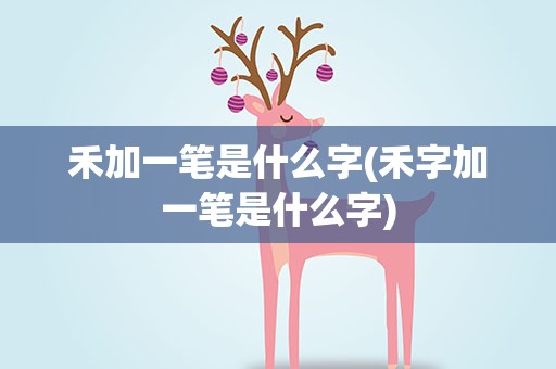 禾加一笔是什么字(禾字加一笔是什么字)