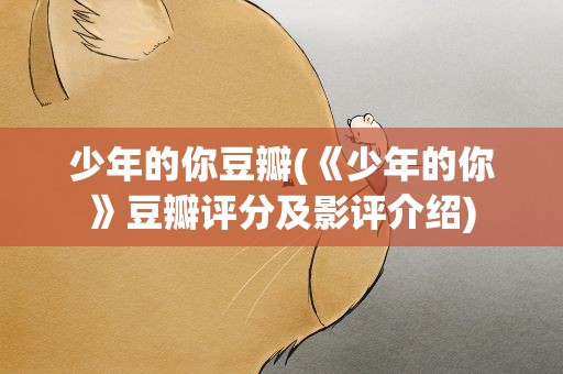 少年的你豆瓣(《少年的你》豆瓣评分及影评介绍)