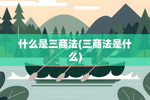 什么是三商法(三商法是什么)