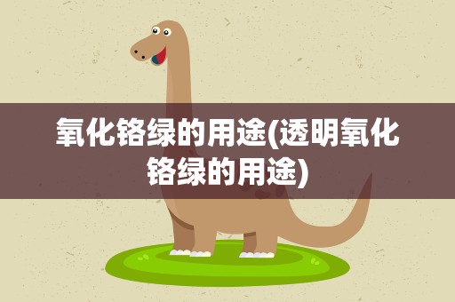 氧化铬绿的用途(透明氧化铬绿的用途)