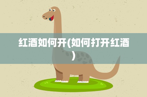 红酒如何开(如何打开红酒)