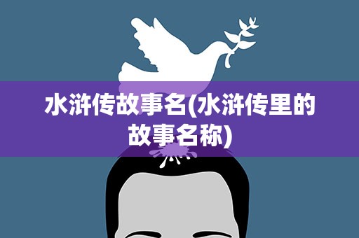 水浒传故事名(水浒传里的故事名称)
