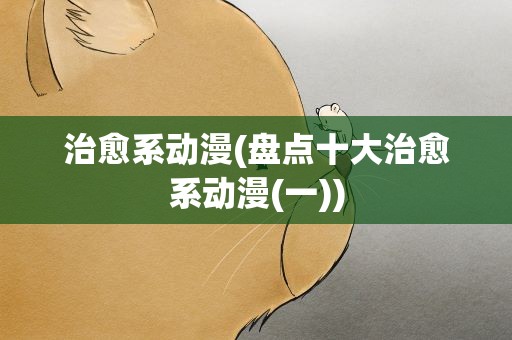 治愈系动漫(盘点十大治愈系动漫(一))