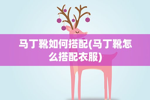 马丁靴如何搭配(马丁靴怎么搭配衣服)