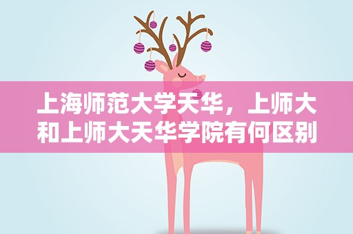 上海师范大学天华，上师大和上师大天华学院有何区别