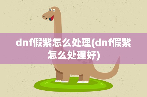 dnf假紫怎么处理(dnf假紫怎么处理好)
