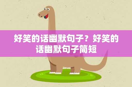 好笑的话幽默句子？好笑的话幽默句子简短