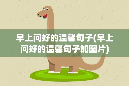 早上问好的温馨句子(早上问好的温馨句子加图片)