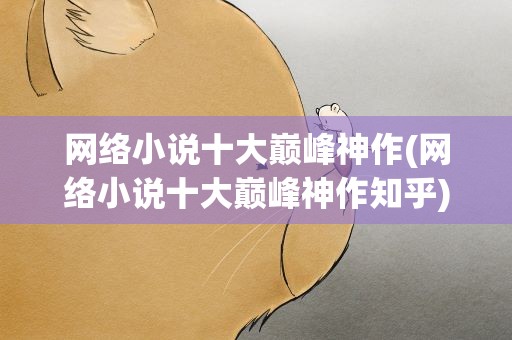 网络小说十大巅峰神作(网络小说十大巅峰神作知乎)