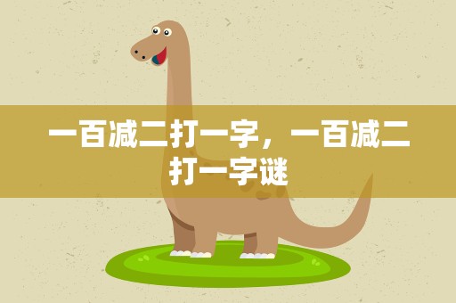 一百减二打一字，一百减二打一字谜