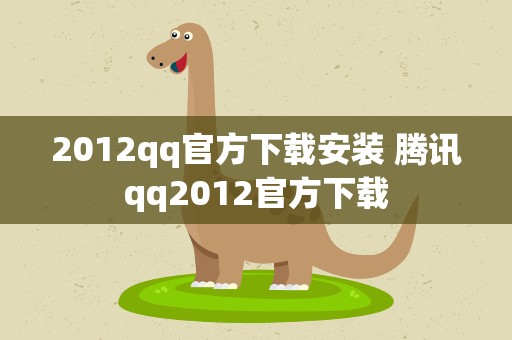 2012qq官方下载安装 腾讯qq2012官方下载