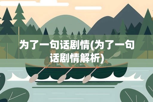 为了一句话剧情(为了一句话剧情解析)