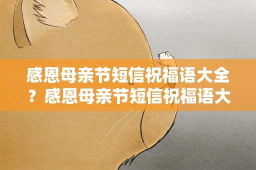 感恩母亲节短信祝福语大全？感恩母亲节短信祝福语大全集