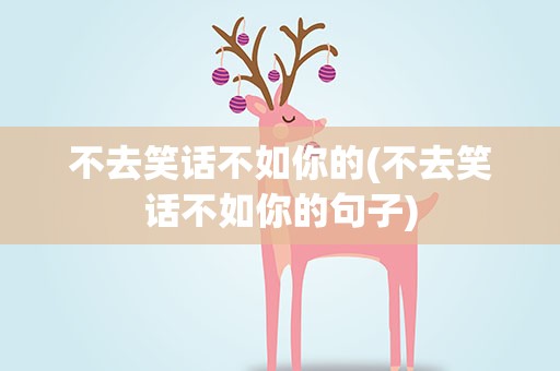 不去笑话不如你的(不去笑话不如你的句子)