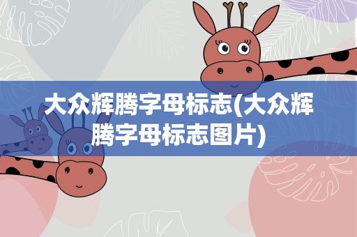 大众辉腾字母标志(大众辉腾字母标志图片)