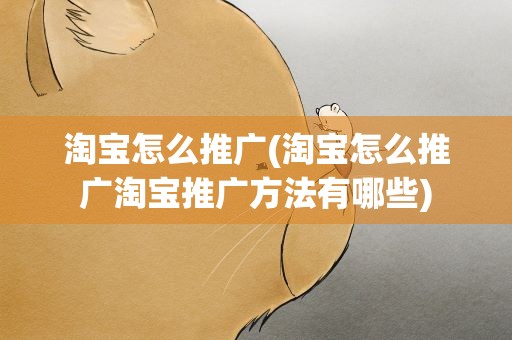 淘宝怎么推广(淘宝怎么推广淘宝推广方法有哪些)