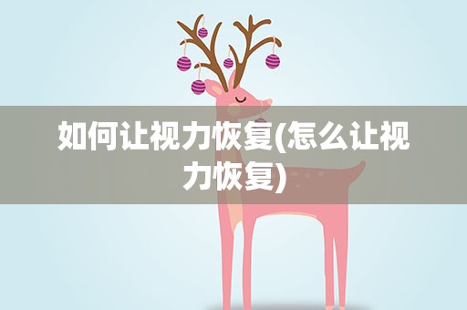 如何让视力恢复(怎么让视力恢复)