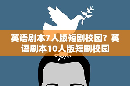 英语剧本7人版短剧校园？英语剧本10人版短剧校园