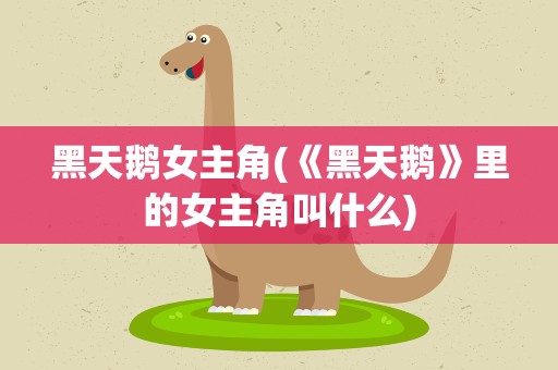 黑天鹅女主角(《黑天鹅》里的女主角叫什么)