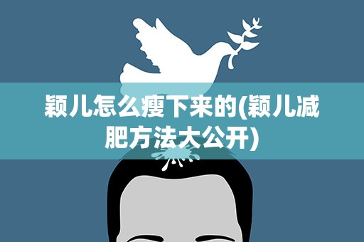 颖儿怎么瘦下来的(颖儿减肥方法大公开)