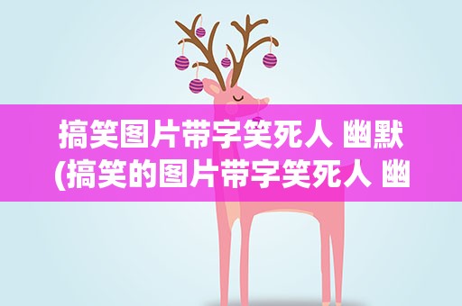 搞笑图片带字笑死人 幽默(搞笑的图片带字笑死人 幽默)