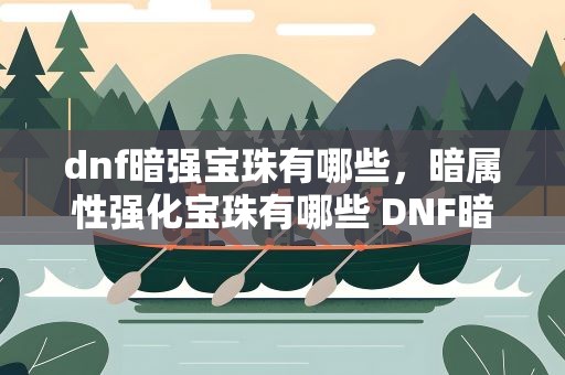 dnf暗强宝珠有哪些，暗属性强化宝珠有哪些 DNF暗强宝珠整理