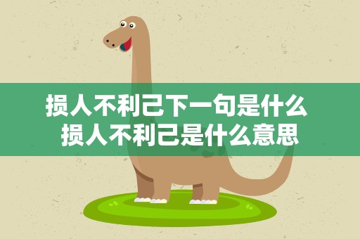 损人不利己下一句是什么 损人不利己是什么意思