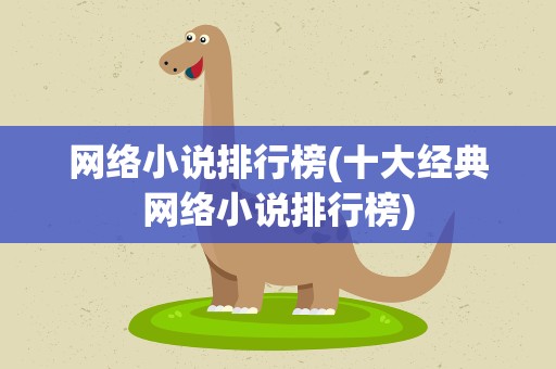 网络小说排行榜(十大经典网络小说排行榜)