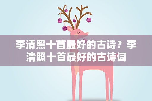 李清照十首最好的古诗？李清照十首最好的古诗词