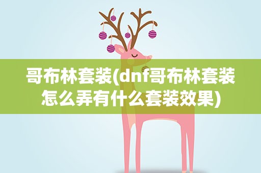 哥布林套装(dnf哥布林套装怎么弄有什么套装效果)