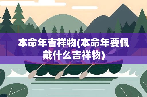 本命年吉祥物(本命年要佩戴什么吉祥物)
