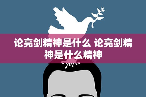 论亮剑精神是什么 论亮剑精神是什么精神