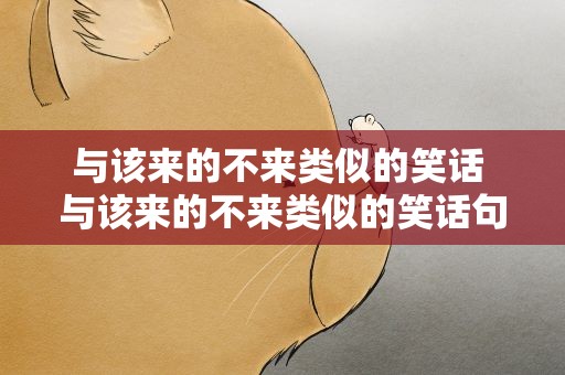 与该来的不来类似的笑话 与该来的不来类似的笑话句子