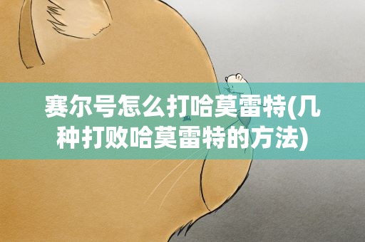 赛尔号怎么打哈莫雷特(几种打败哈莫雷特的方法)